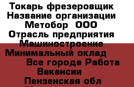 Токарь-фрезеровщик › Название организации ­ Метобор, ООО › Отрасль предприятия ­ Машиностроение › Минимальный оклад ­ 45 000 - Все города Работа » Вакансии   . Пензенская обл.,Мокшанский р-н